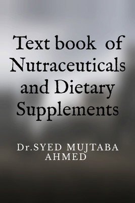 Text book of Nutraceuticals and Dietary Supplements(Hardcover, Dr.SYED MUJTABA AHMED)