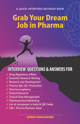 GRAB YOUR DREAM JOB IN PHARMA:
INTERVIEW QUESTIONS & ANSWERS  - Grab Your Dream Job in Pharma 
Interview Questions & Answers for:

Drug Regulatory Affairs
Scientific Research Writing
Research and Development
Pharma QA/ QC/ Production
Pharmacovigilance
Clinical Research
Clinical Data Management
Pharm
