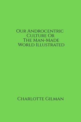 Our Androcentric Culture Or The Man-Made World Illustrated(English, Paperback, Charlotte Gilman)