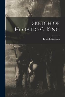 Sketch of Horatio C. King(English, Paperback, Stegman Lewis R)