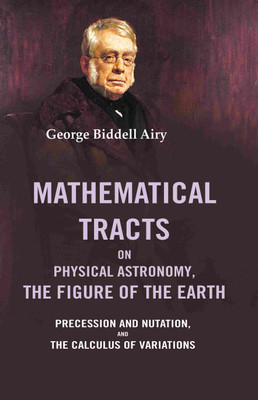 Mathematical Tracts on Physical Astronomy, the Figure of the Earth: Precession and Nutation, and the Calculus of Variations(Paperback, George Biddell Airy)