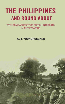 The Philippines and Round About: with Some Account of British Interests In these Waters [Hardcover](Hardcover, G. J. Younghusband)