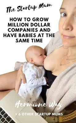 The Startup Mum - How To Grow Million Dollar Businesses & Have Babies At The Same Time(English, Paperback, Way Hermione)