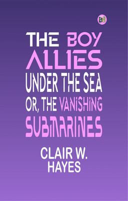 The Boy Allies Under the Sea; Or, The Vanishing Submarines(Paperback, Clair W. Hayes)