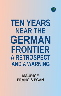 Ten Years Near the German Frontier: A Retrospect and a Warning(Paperback, Maurice Francis Egan)