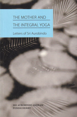 The Mother and the Integral Yoga(Paperback, COMPILED FROM THE WORKS OF SRI AUROBINDO)
