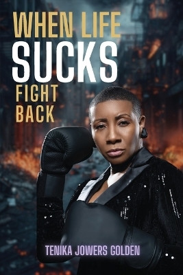 When Life Sucks Fight Back(English, Paperback, Golden Tenika Jowers)
