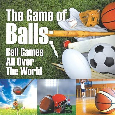 The Game of Balls Ball Games All Over The World(English, Paperback, Baby Professor)
