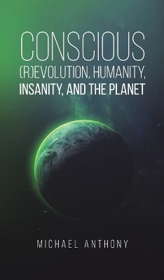 Conscious (R)Evolution, Humanity, Insanity, and the Planet(English, Hardcover, Anthony Michael)