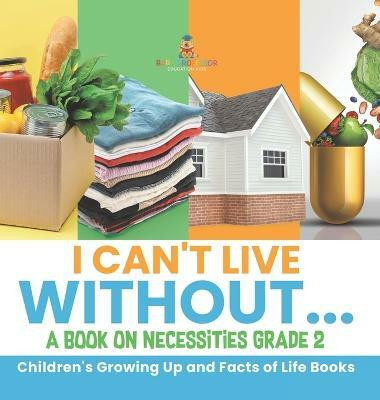 I Can't Live Without... A Book on Necessities Grade 2 Children's Growing Up and Facts of Life Books(English, Hardcover, Baby Professor)