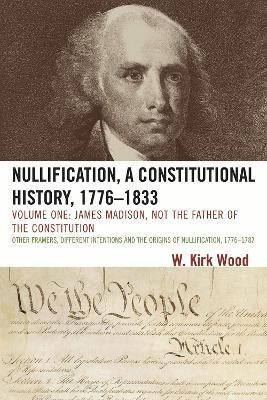 Nullification, A Constitutional History, 1776-1833: James Madison, Not the Father of the Constitution(English, Paperback, Wood W. Kirk)