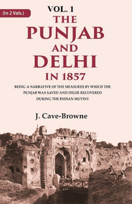 The Punjab and Delhi in 1857: Being a Narrative of the Measures by Which the Punjab Was Saved and Delhi Recovered During the Indian Mutiny 1st(Paperback, J. Cave-Browne)