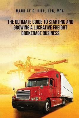 The Ultimate Guide to Starting and Growing a Lucrative Freight Broker Business(English, Paperback, Hill Maurice C)
