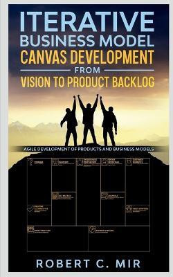 Iterative Business Model Canvas Development - From Vision to Product Backlog(English, Paperback, C Robert)
