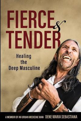 Fierce & Tender Healing The Deep Masculine(English, Paperback, Sebastiana Dene Maria)