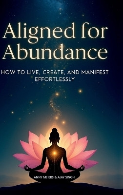Aligned for Abundance  - HOW TO LIVE, CREATE AND MANIFEST EFFORTLESSLY(English, Hardcover, Anny Meiers)