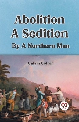 Abolition A Sedition By A Northern Man(English, Paperback, Colton Calvin)