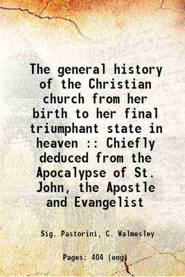 The general history of the Christian church from her birth to her final triumphant state in heaven : Chiefly deduced from the Apocalypse of St. John, the Apostle and Evangelist 1834 [Hardc [Hardcover](Hardcover, Sig. Pastorini, C. Walmesley)