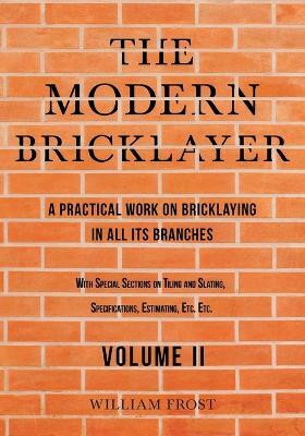 The Modern Bricklayer - A Practical Work on Bricklaying in all its Branches - Volume II(English, Paperback, Frost William)