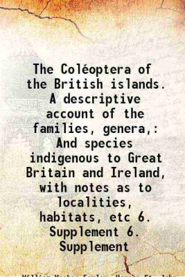 The Coléoptera of the British islands. A descriptive account of the families, genera, And species indigenous to Great Britain and Ireland, with notes as to localities, habitats, etc Volume [Hardcover](Hardcover, William Weekes Fowler, Horace St. John Kelly Donisthorpe)