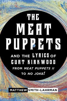 The Meat Puppets and the Lyrics of Curt Kirkwood from Meat Puppets II to No Joke!(English, Hardcover, Smith-Lahrman Matthew)