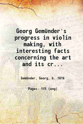 Georg Gemünder's progress in violin making, with interesting facts concerning the art and its critics in general 1881 [Hardcover](Hardcover, Gemünder, Georg, b.)