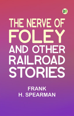 The Nerve of Foley and Other Railroad Stories(Paperback, Frank H. Spearman)