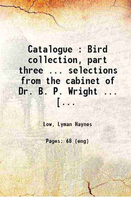 Catalogue : Bird collection, part three.. selections from the cabinet of Dr. B. P. Wright.. [09/04/1908] 1908 [Hardcover](Hardcover, Low, Lyman Haynes)