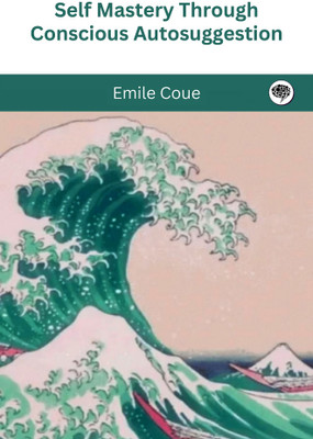 Self Mastery Through Conscious Autosuggestion(Paperback, Emile Coue)