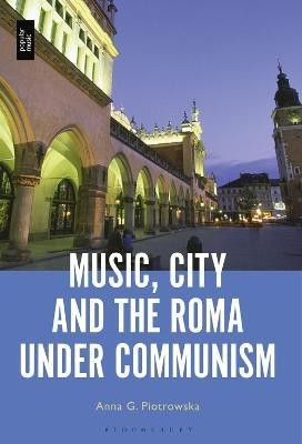 Music, City and the Roma under Communism(English, Electronic book text, Piotrowska Anna G. Professor or Dr.)