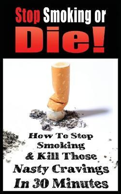 Stop Smoking or Die! How to Stop Smoking and Kill Those Nasty Cravings in 30 Minutes(English, Paperback, Gianetti John)