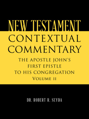 NEW TESTAMENT CONTEXTUAL COMMENTARY THE APOSTLE JOHN’S FIRST EPISTLE TO HIS CONGREGATION Volume II(Paperback, Dr. Robert R. Seyda)