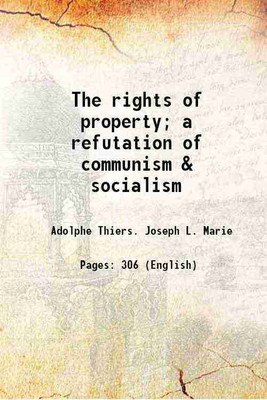The rights of property; a refutation of communism & socialism 1848 [Hardcover](Hardcover, Adolphe Thiers. Joseph L. Marie)