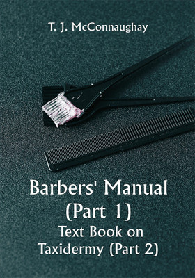 Barbers' Manual (Part 1); Text Book on Taxidermy (Part 2)(Paperback, T. J. McConnaughay)