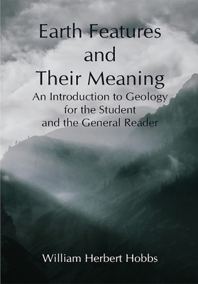 Earth Features and Their Meaning; An Introduction to Geology for the Student and the General Reader(Paperback, William Herbert Hobbs)