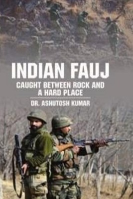 Indian Fauj: Caught between Rock and a Hard Place(Hardcover, Dr. Ashutosh Kumar)