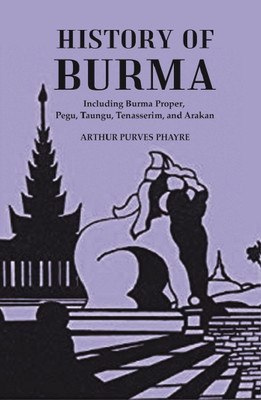 History Of Burma : Including Burma Proper, Pegu, Taungu, Tenasserim, And Arakan [Hardcover](Hardcover, Arthur Purves Phayre)