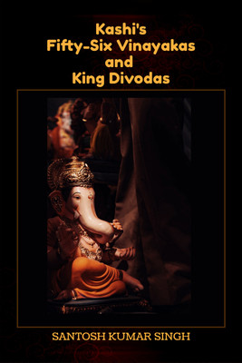 Kashi's Fifty-Six Vinayakas and King Divodas(English, Paperback, Santosh Kumar Singh)