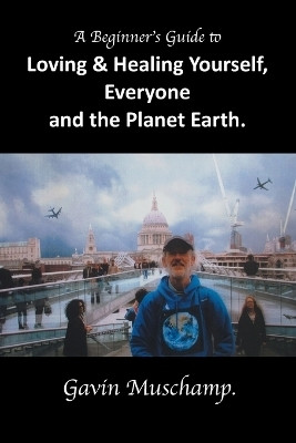 A Beginner's Guide to Loving & Healing Yourself, Everyone and the Planet Earth(English, Paperback, Muschamp Gavin)