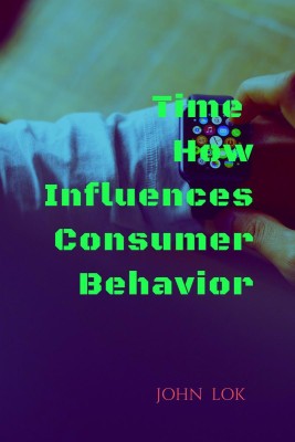 Time How Influences Consumer Behavior(English, Paperback, John Lok)