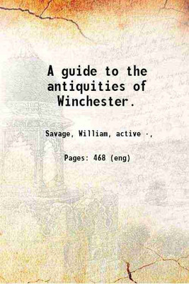 A guide to the antiquities of Winchester. 1899 [Hardcover](Hardcover, Savage, William, active ,)