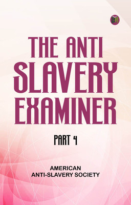 The AntiSlavery Examiner, Part 4(Paperback, American Anti-Slavery Society)