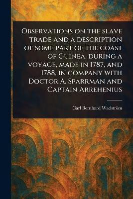 Observations on the Slave Trade and a Description of Some Part of the Coast of Guinea, During a Voyage, Made in 1787, and 1788, in Company With Doctor A. Sparrman and Captain Arrehenius(English, Paperback, Wadstroem Carl Bernhard)