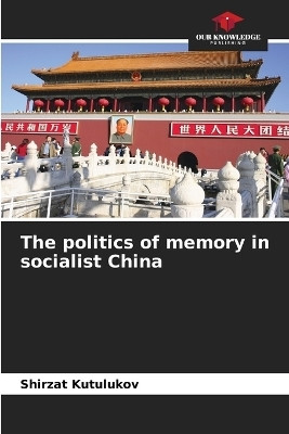 The politics of memory in socialist China(English, Paperback, Kutulukov Shirzat)