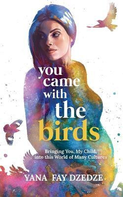 You Came With the Birds - Bringing You, My Child, Into This World of Many Cultures.(English, Paperback, Dzedze Yana Fay)
