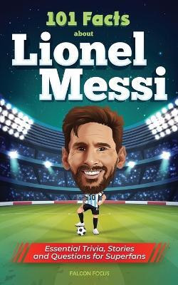 101 Facts About Lionel Messi - Essential Trivia, Stories, and Questions for Super Fans(English, Paperback, Focus Falcon)
