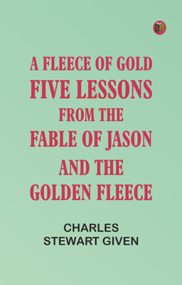 A Fleece of Gold; Five Lessons from the Fable of Jason and the Golden Fleece(Paperback, Charles Stewart Given)