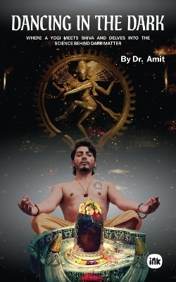 Dancing in the Dark : Where a Yogi Meets Shiva and Delves Into the Science Behind Dark Matter(Paperback, Dr. Amit)
