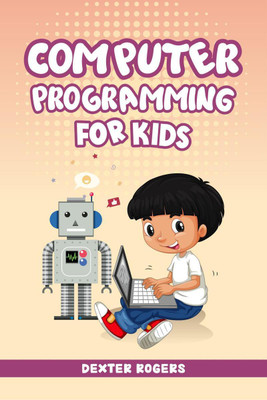 COMPUTER PROGRAMMING FOR KIDS  - An Easy Step-by-Step Guide For Young Programmers To Learn Coding Skills (2022 Crash Course for Newbies)(English, Paperback, Dexter Rogers)