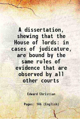 A dissertation, shewing that the House of lords in cases of judicature, are bound by the same rules of evidence that are observed by all other courts 1820 [Hardcover](Hardcover, Edward Christian)